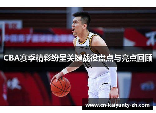 CBA赛季精彩纷呈关键战役盘点与亮点回顾