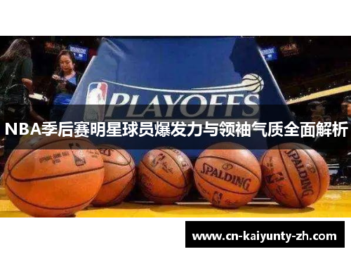 NBA季后赛明星球员爆发力与领袖气质全面解析
