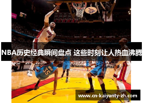 NBA历史经典瞬间盘点 这些时刻让人热血沸腾