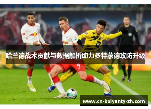 哈兰德战术贡献与数据解析助力多特蒙德攻防升级