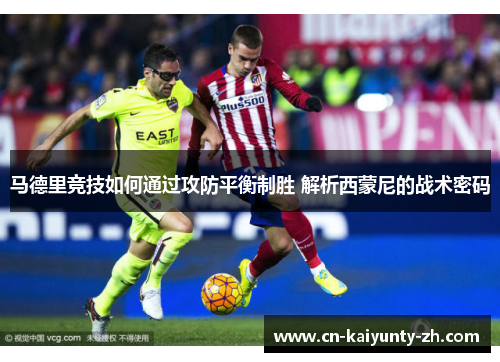 马德里竞技如何通过攻防平衡制胜 解析西蒙尼的战术密码