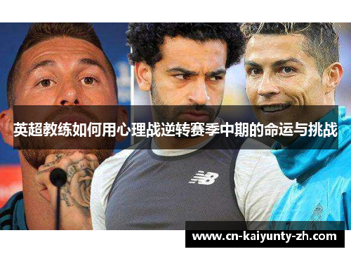 英超教练如何用心理战逆转赛季中期的命运与挑战