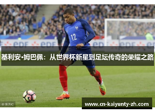 基利安·姆巴佩：从世界杯新星到足坛传奇的荣耀之路