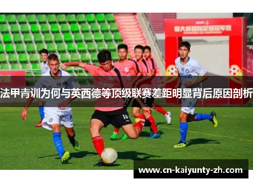 法甲青训为何与英西德等顶级联赛差距明显背后原因剖析