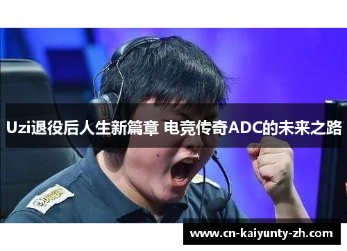 Uzi退役后人生新篇章 电竞传奇ADC的未来之路