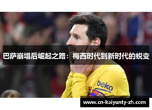 巴萨崩塌后崛起之路：梅西时代到新时代的蜕变