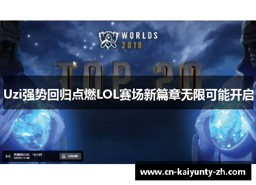 Uzi强势回归点燃LOL赛场新篇章无限可能开启