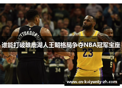谁能打破雄鹿湖人王朝格局争夺NBA冠军宝座