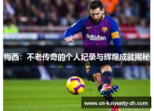 梅西：不老传奇的个人纪录与辉煌成就揭秘