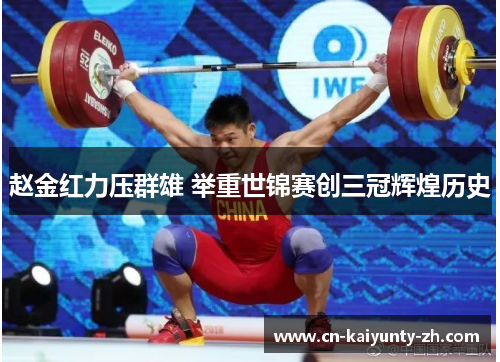 赵金红力压群雄 举重世锦赛创三冠辉煌历史