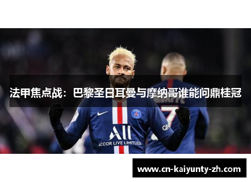 法甲焦点战：巴黎圣日耳曼与摩纳哥谁能问鼎桂冠