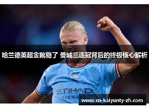 哈兰德英超金靴稳了 曼城三连冠背后的终极核心解析