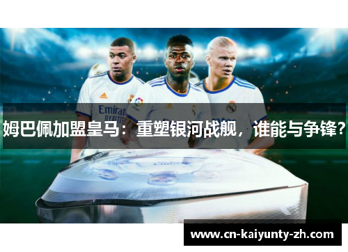 姆巴佩加盟皇马：重塑银河战舰，谁能与争锋？