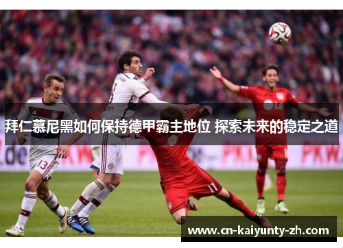拜仁慕尼黑如何保持德甲霸主地位 探索未来的稳定之道
