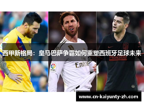 西甲新格局：皇马巴萨争霸如何重塑西班牙足球未来