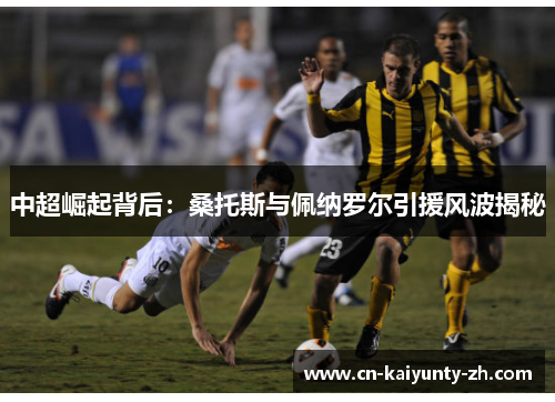中超崛起背后：桑托斯与佩纳罗尔引援风波揭秘