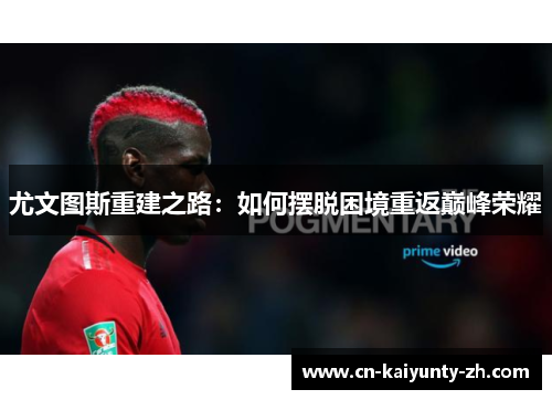 尤文图斯重建之路：如何摆脱困境重返巅峰荣耀