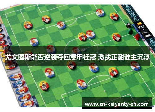 尤文图斯能否逆袭夺回意甲桂冠 激战正酣谁主沉浮