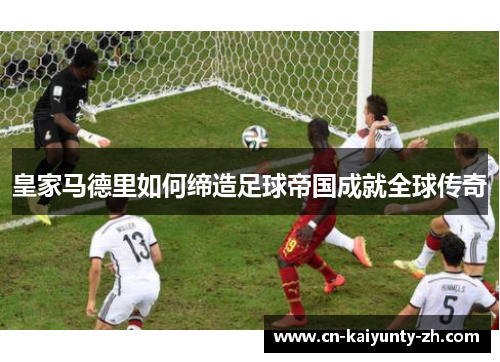 皇家马德里如何缔造足球帝国成就全球传奇