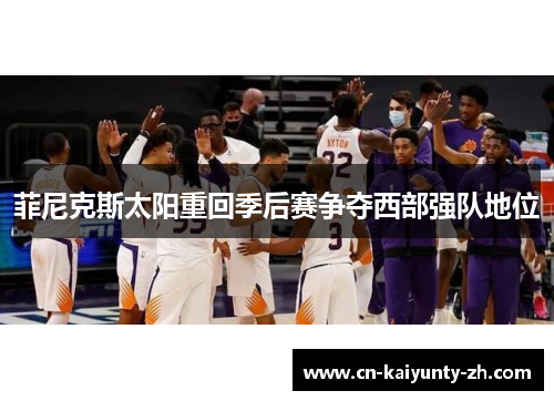 菲尼克斯太阳重回季后赛争夺西部强队地位