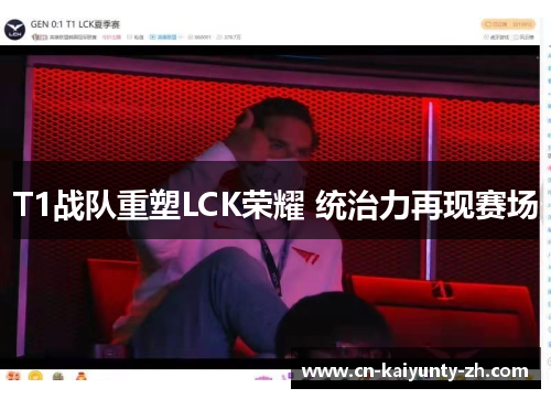 T1战队重塑LCK荣耀 统治力再现赛场