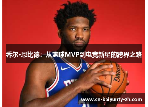 乔尔·恩比德：从篮球MVP到电竞新星的跨界之路