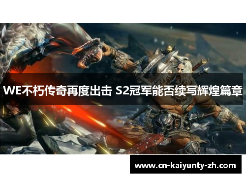 WE不朽传奇再度出击 S2冠军能否续写辉煌篇章