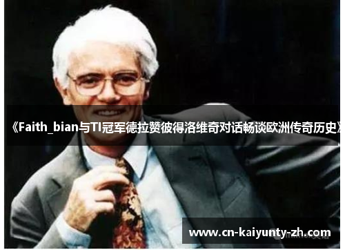《Faith_bian与TI冠军德拉赞彼得洛维奇对话畅谈欧洲传奇历史》