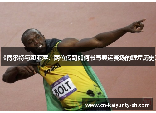 《博尔特与邓亚萍：两位传奇如何书写奥运赛场的辉煌历史》