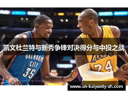 凯文杜兰特与新秀争锋对决得分与中投之战