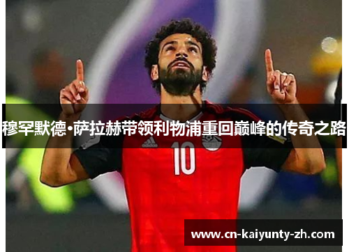 穆罕默德·萨拉赫带领利物浦重回巅峰的传奇之路