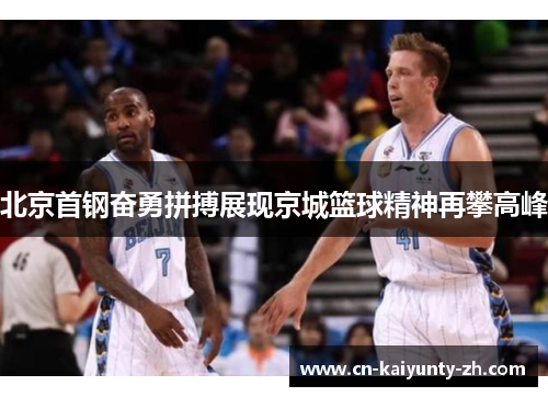 北京首钢奋勇拼搏展现京城篮球精神再攀高峰