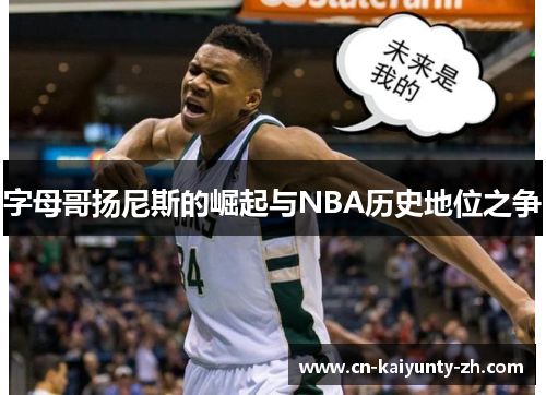 字母哥扬尼斯的崛起与NBA历史地位之争