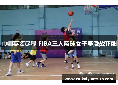 巾帼英姿尽显 FIBA三人篮球女子赛激战正酣