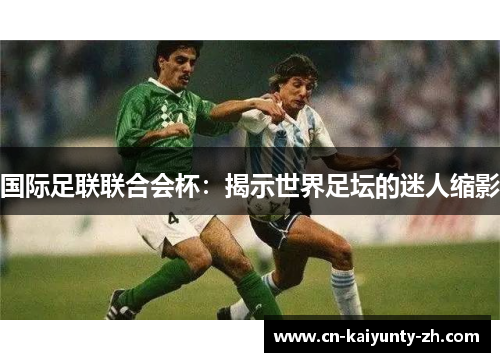 国际足联联合会杯：揭示世界足坛的迷人缩影