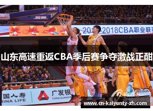 山东高速重返CBA季后赛争夺激战正酣