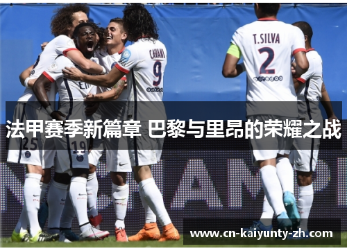 法甲赛季新篇章 巴黎与里昂的荣耀之战