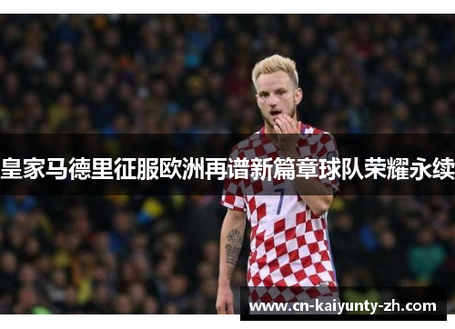 皇家马德里征服欧洲再谱新篇章球队荣耀永续