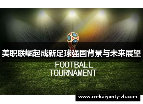 美职联崛起成新足球强国背景与未来展望