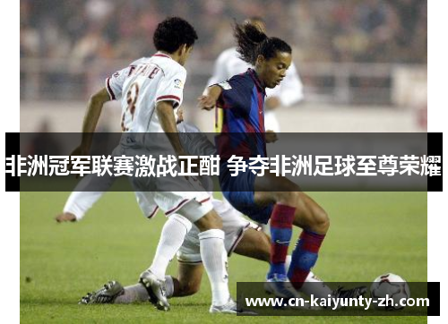 非洲冠军联赛激战正酣 争夺非洲足球至尊荣耀