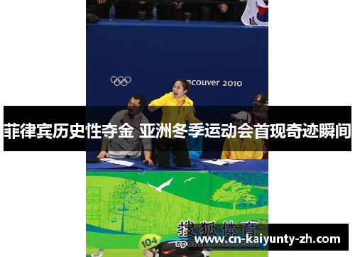 菲律宾历史性夺金 亚洲冬季运动会首现奇迹瞬间