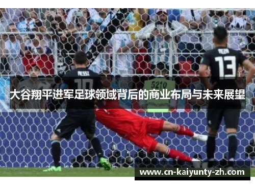 大谷翔平进军足球领域背后的商业布局与未来展望