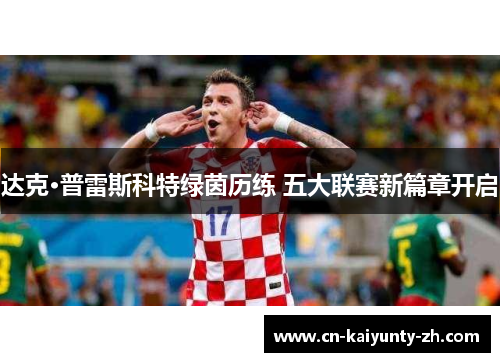 达克·普雷斯科特绿茵历练 五大联赛新篇章开启