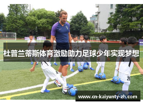 杜普兰蒂斯体育激励助力足球少年实现梦想