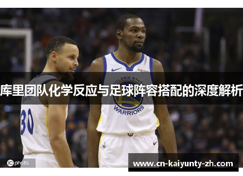库里团队化学反应与足球阵容搭配的深度解析