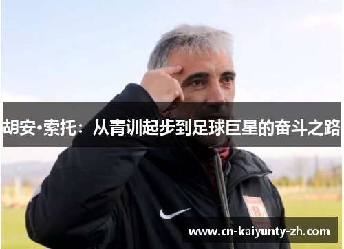 胡安·索托：从青训起步到足球巨星的奋斗之路