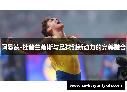 阿曼德·杜普兰蒂斯与足球创新动力的完美融合