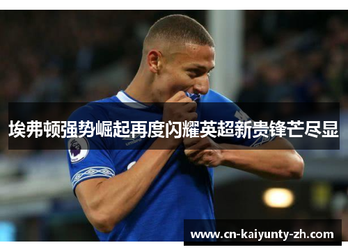 埃弗顿强势崛起再度闪耀英超新贵锋芒尽显