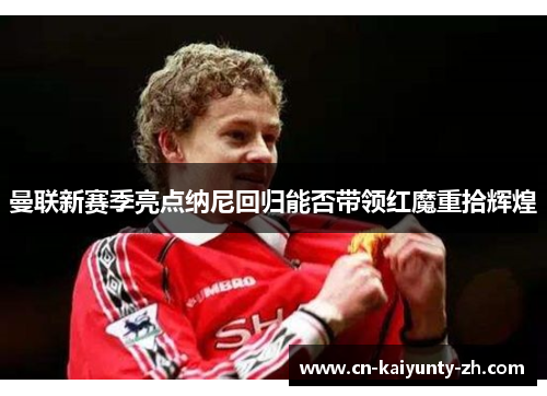 曼联新赛季亮点纳尼回归能否带领红魔重拾辉煌