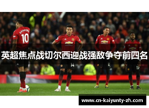 英超焦点战切尔西迎战强敌争夺前四名